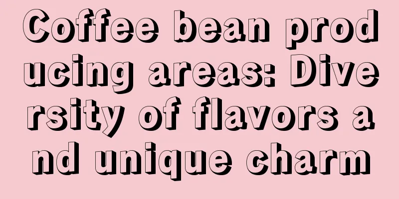 Coffee bean producing areas: Diversity of flavors and unique charm