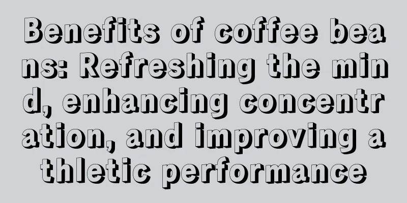 Benefits of coffee beans: Refreshing the mind, enhancing concentration, and improving athletic performance