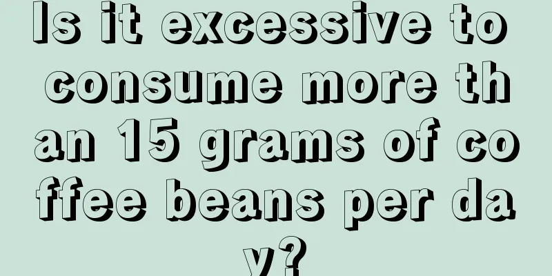 Is it excessive to consume more than 15 grams of coffee beans per day?