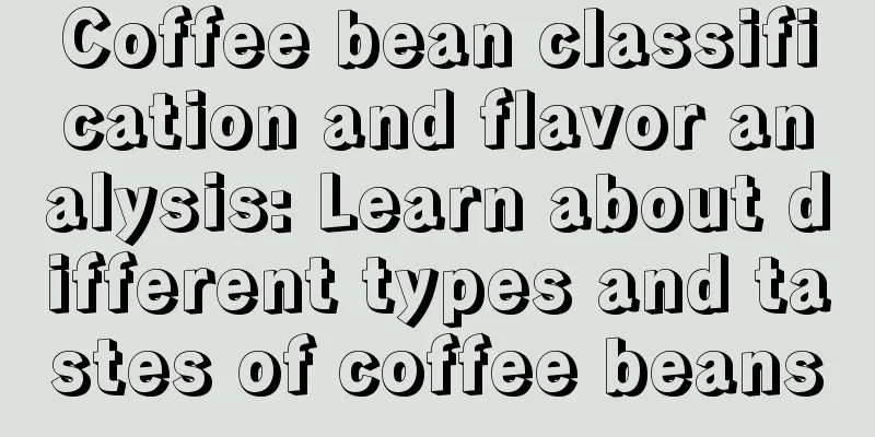 Coffee bean classification and flavor analysis: Learn about different types and tastes of coffee beans