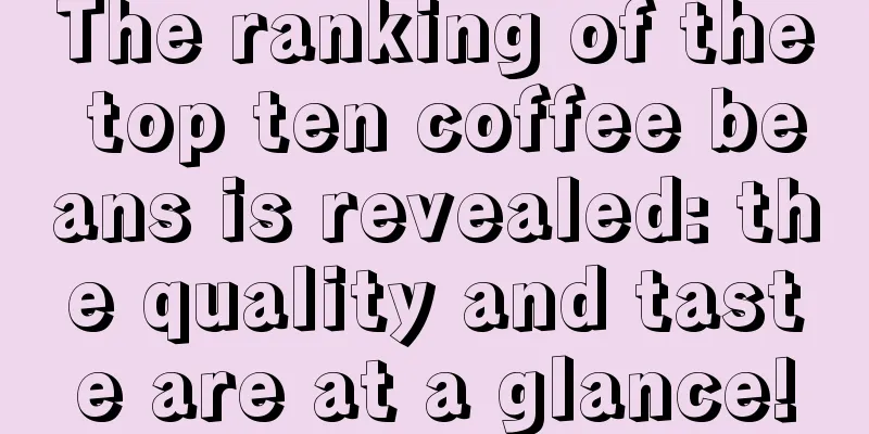 The ranking of the top ten coffee beans is revealed: the quality and taste are at a glance!