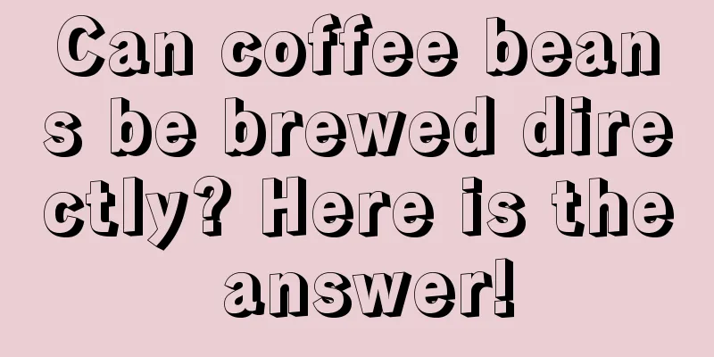 Can coffee beans be brewed directly? Here is the answer!