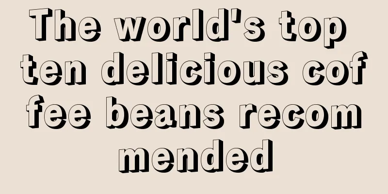 The world's top ten delicious coffee beans recommended