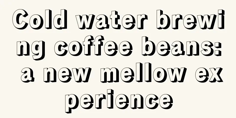 Cold water brewing coffee beans: a new mellow experience