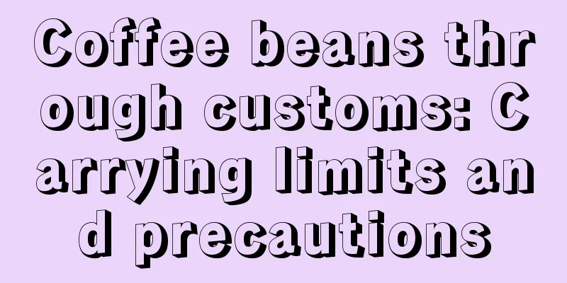 Coffee beans through customs: Carrying limits and precautions