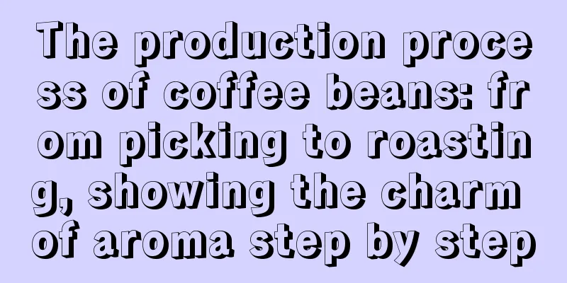 The production process of coffee beans: from picking to roasting, showing the charm of aroma step by step