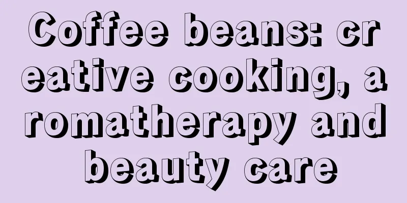 Coffee beans: creative cooking, aromatherapy and beauty care