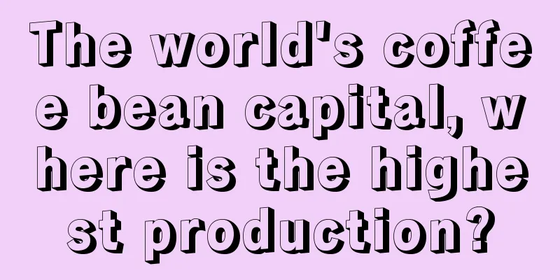 The world's coffee bean capital, where is the highest production?