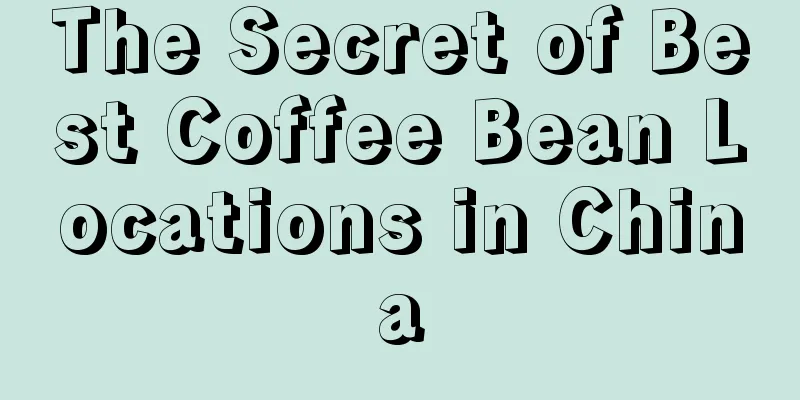 The Secret of Best Coffee Bean Locations in China