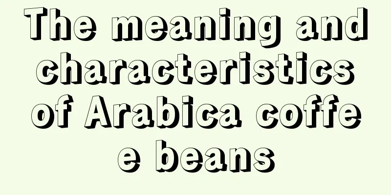 The meaning and characteristics of Arabica coffee beans