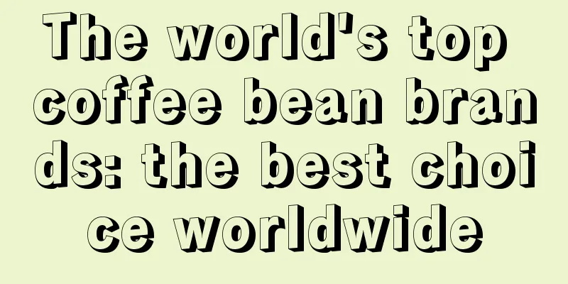 The world's top coffee bean brands: the best choice worldwide