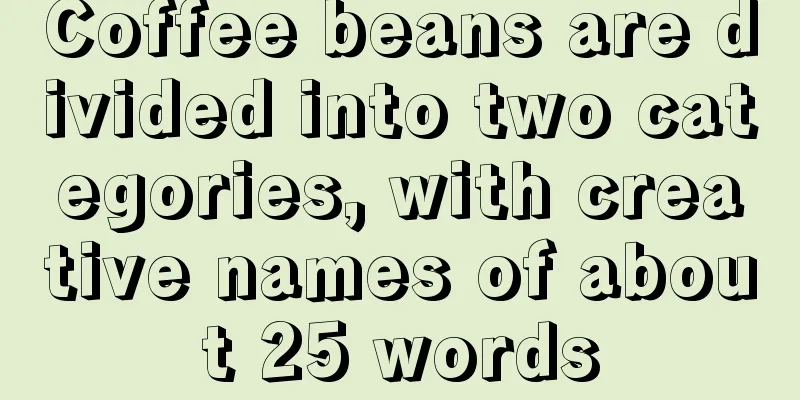 Coffee beans are divided into two categories, with creative names of about 25 words