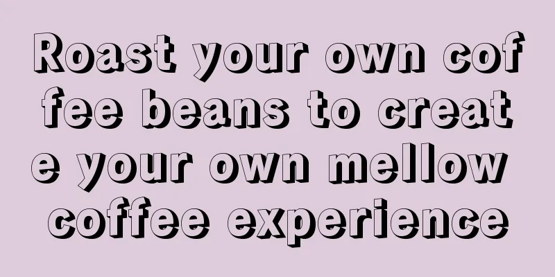 Roast your own coffee beans to create your own mellow coffee experience