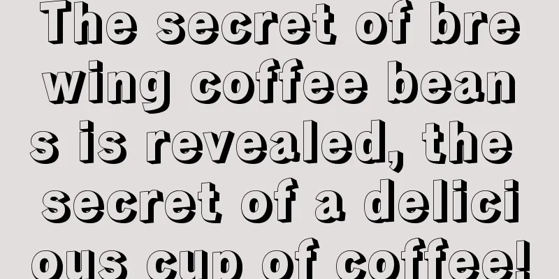 The secret of brewing coffee beans is revealed, the secret of a delicious cup of coffee!