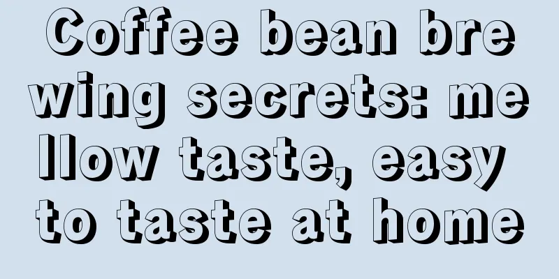 Coffee bean brewing secrets: mellow taste, easy to taste at home