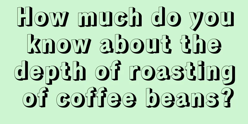 How much do you know about the depth of roasting of coffee beans?