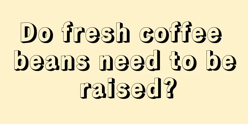 Do fresh coffee beans need to be raised?