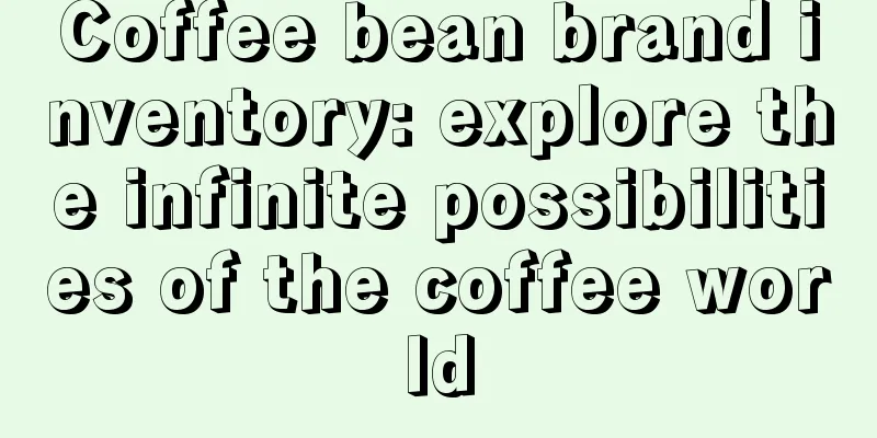 Coffee bean brand inventory: explore the infinite possibilities of the coffee world