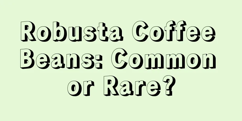 Robusta Coffee Beans: Common or Rare?