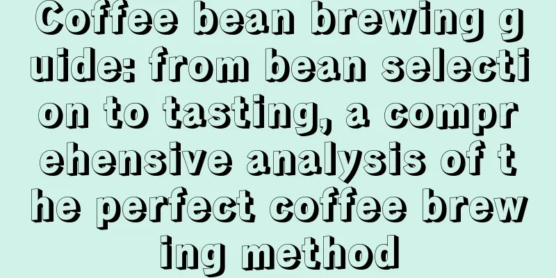 Coffee bean brewing guide: from bean selection to tasting, a comprehensive analysis of the perfect coffee brewing method