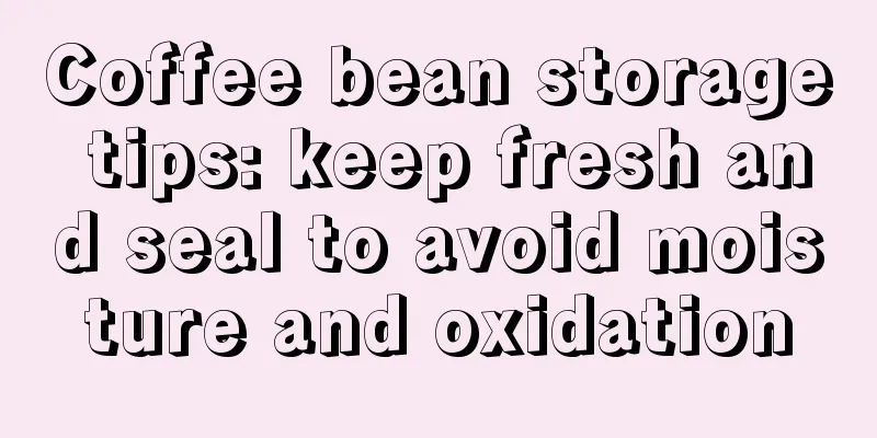 Coffee bean storage tips: keep fresh and seal to avoid moisture and oxidation