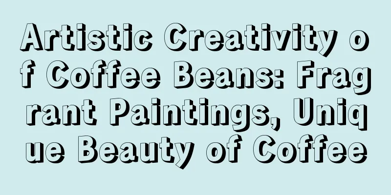 Artistic Creativity of Coffee Beans: Fragrant Paintings, Unique Beauty of Coffee