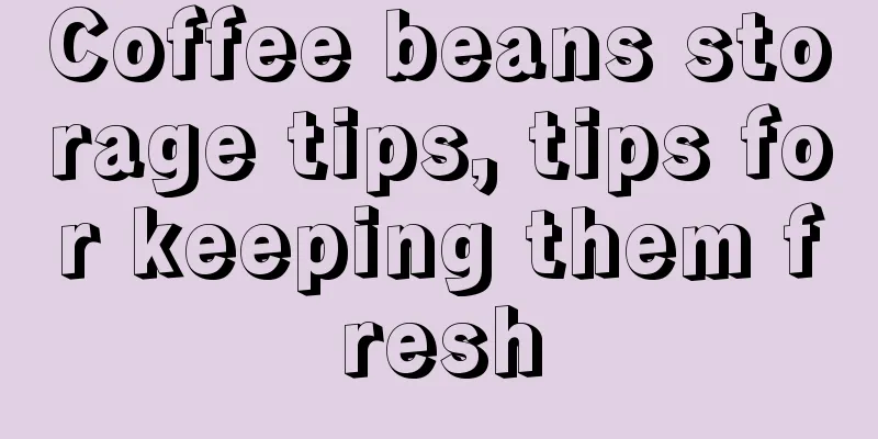 Coffee beans storage tips, tips for keeping them fresh