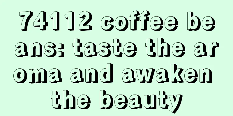 74112 coffee beans: taste the aroma and awaken the beauty