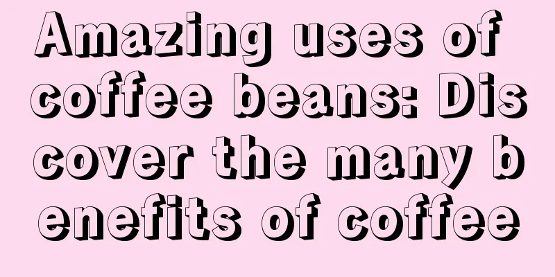 Amazing uses of coffee beans: Discover the many benefits of coffee