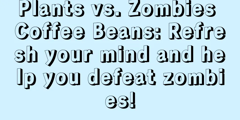 Plants vs. Zombies Coffee Beans: Refresh your mind and help you defeat zombies!