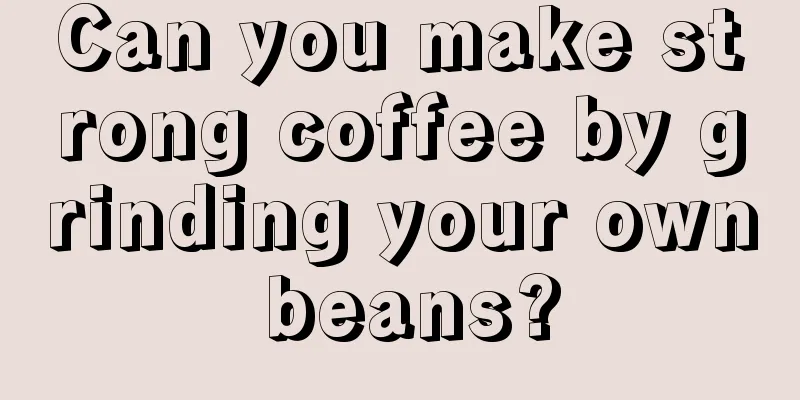 Can you make strong coffee by grinding your own beans?