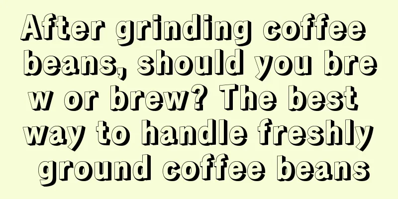 After grinding coffee beans, should you brew or brew? The best way to handle freshly ground coffee beans