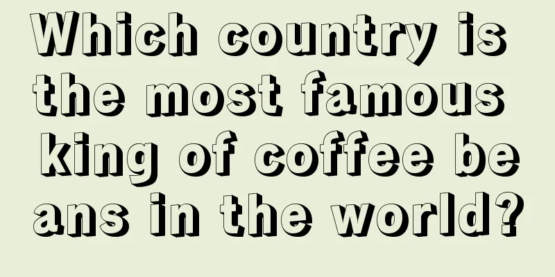 Which country is the most famous king of coffee beans in the world?