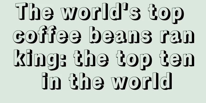 The world's top coffee beans ranking: the top ten in the world