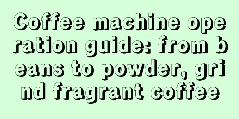 Coffee machine operation guide: from beans to powder, grind fragrant coffee