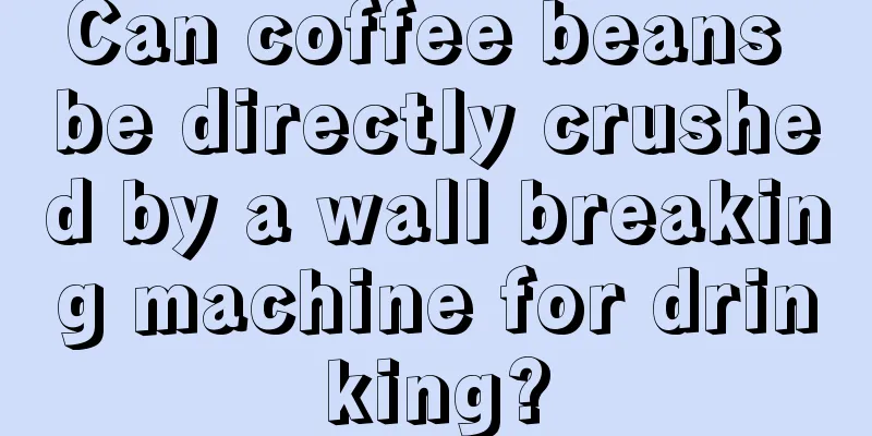 Can coffee beans be directly crushed by a wall breaking machine for drinking?