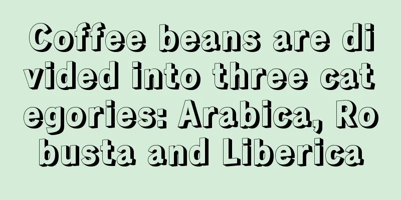 Coffee beans are divided into three categories: Arabica, Robusta and Liberica