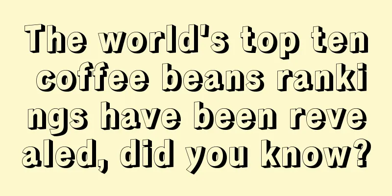 The world's top ten coffee beans rankings have been revealed, did you know?