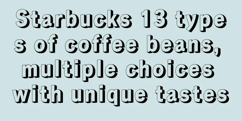 Starbucks 13 types of coffee beans, multiple choices with unique tastes