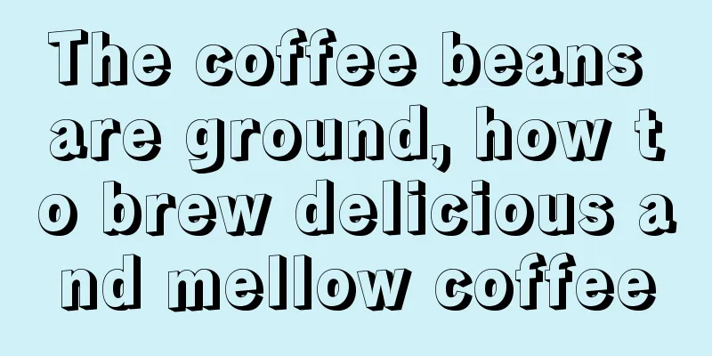 The coffee beans are ground, how to brew delicious and mellow coffee