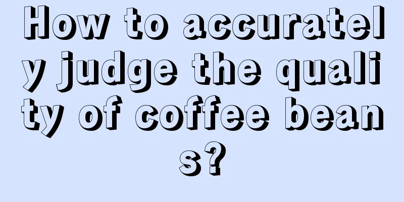 How to accurately judge the quality of coffee beans?