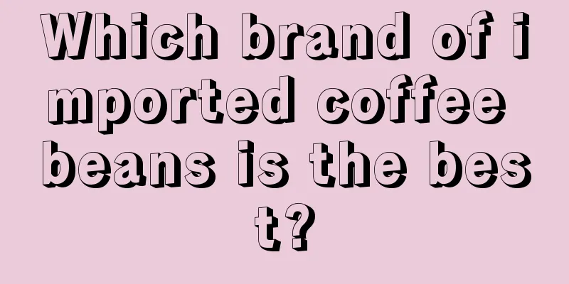 Which brand of imported coffee beans is the best?