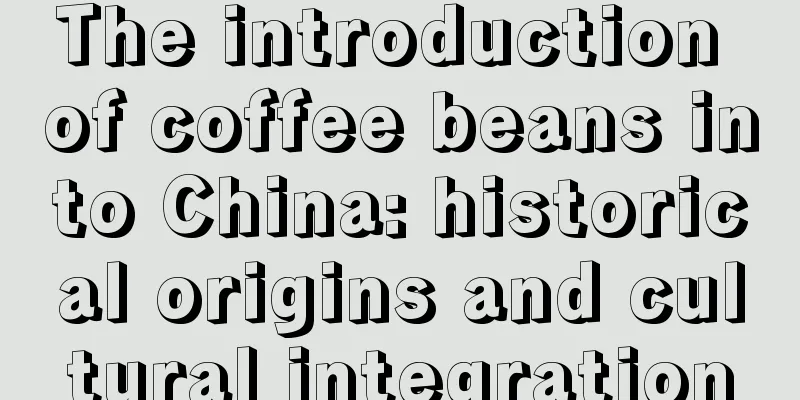 The introduction of coffee beans into China: historical origins and cultural integration