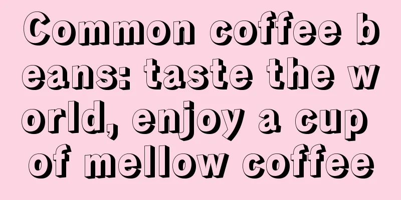 Common coffee beans: taste the world, enjoy a cup of mellow coffee