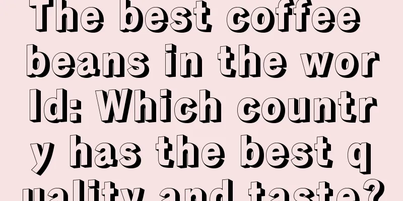 The best coffee beans in the world: Which country has the best quality and taste?