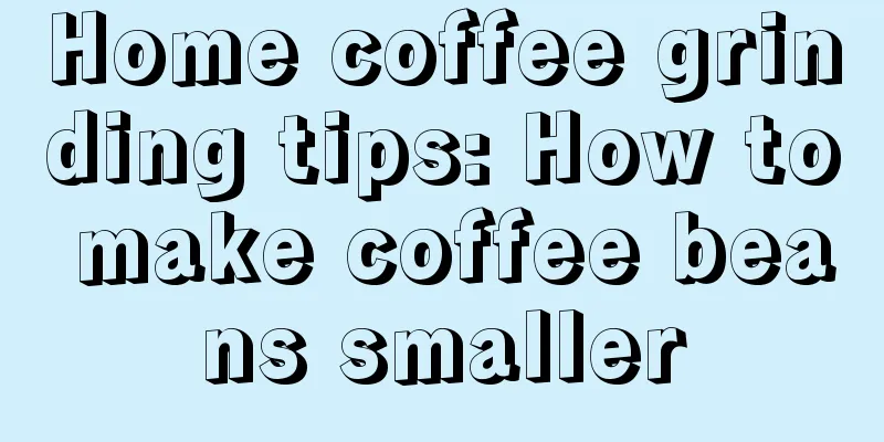 Home coffee grinding tips: How to make coffee beans smaller