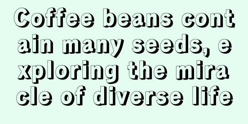 Coffee beans contain many seeds, exploring the miracle of diverse life