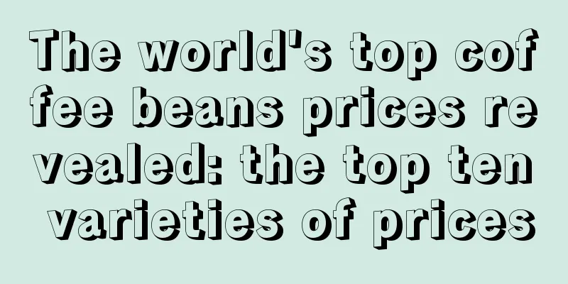 The world's top coffee beans prices revealed: the top ten varieties of prices