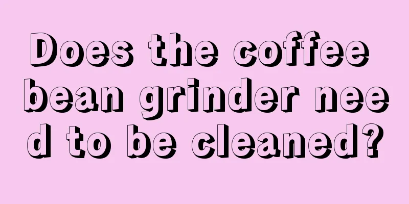 Does the coffee bean grinder need to be cleaned?