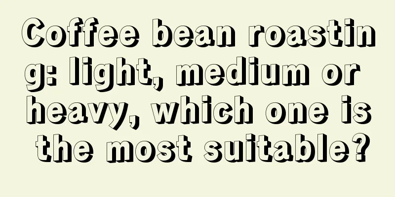 Coffee bean roasting: light, medium or heavy, which one is the most suitable?